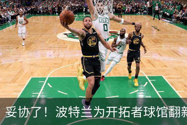 妥协了！波特兰为开拓者球馆翻新追加1.2亿美元 邓顿一分钱不用出
