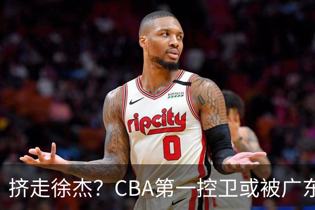 挤走徐杰？CBA第一控卫或被广东队看中，这可是争冠的底牌！